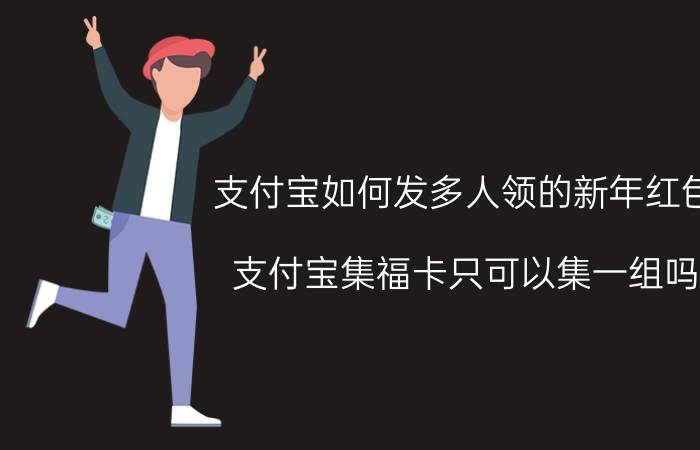 支付宝如何发多人领的新年红包 支付宝集福卡只可以集一组吗？